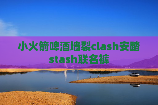 小火箭啤酒墙裂clash安踏stash联名裤