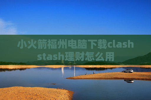 小火箭福州电脑下载clashstash理财怎么用