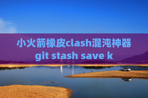 小火箭橡皮clash混沌神器git stash save k