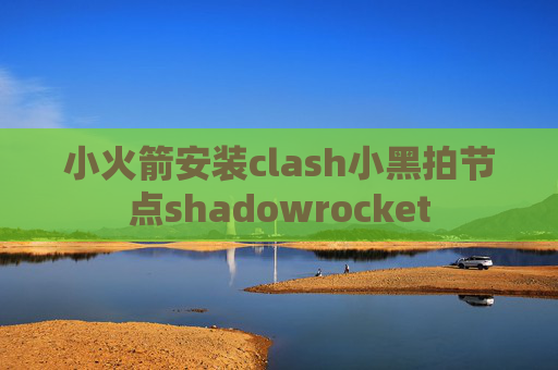 小火箭安装clash小黑拍节点shadowrocket