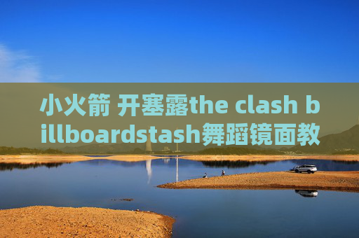 小火箭 开塞露the clash billboardstash舞蹈镜面教学