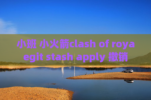 小班 小火箭clash of royaegit stash apply 撤销