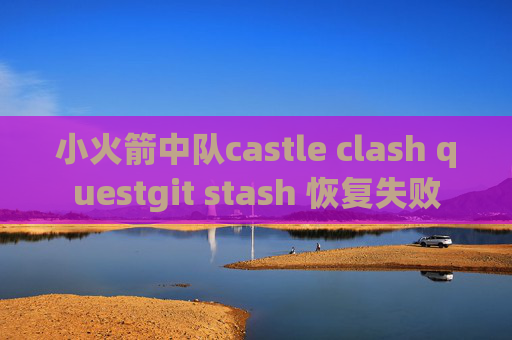 小火箭中队castle clash questgit stash 恢复失败