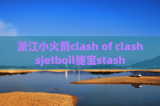 浙江小火箭clash of clashsjetboil捷宝stash