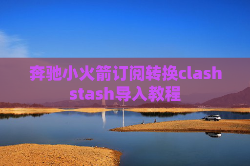 奔驰小火箭订阅转换clashstash导入教程