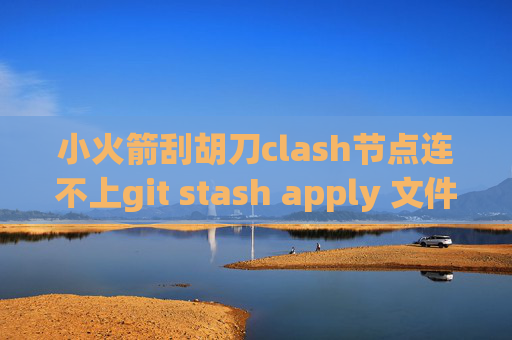 小火箭刮胡刀clash节点连不上git stash apply 文件