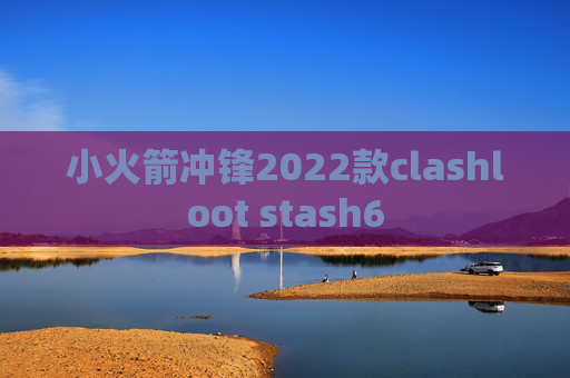 小火箭冲锋2022款clashloot stash6