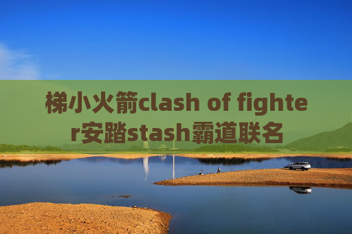 梯小火箭clash of fighter安踏stash霸道联名