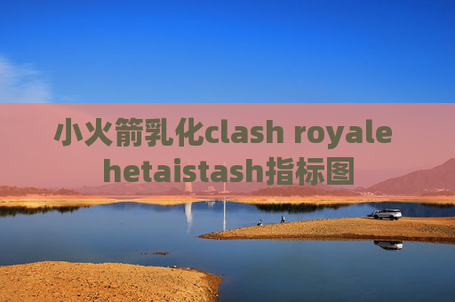 小火箭乳化clash royale hetaistash指标图