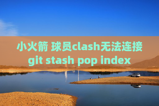 小火箭 球员clash无法连接git stash pop index