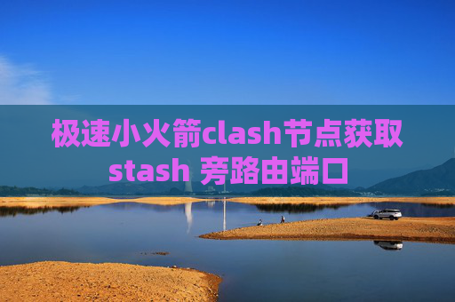 极速小火箭clash节点获取stash 旁路由端口