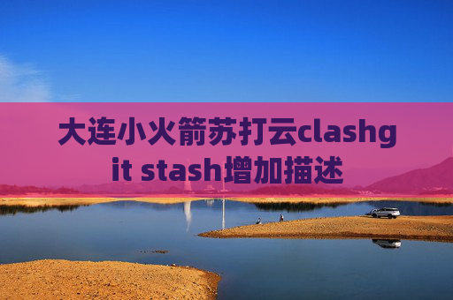 大连小火箭苏打云clashgit stash增加描述