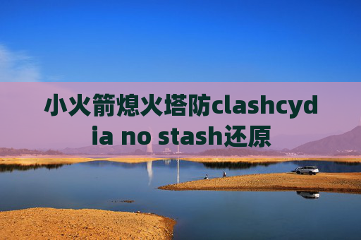 小火箭熄火塔防clashcydia no stash还原