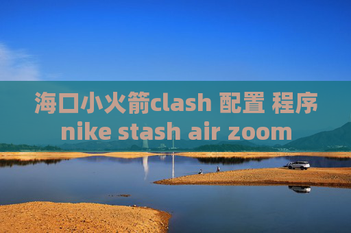 海口小火箭clash 配置 程序nike stash air zoom