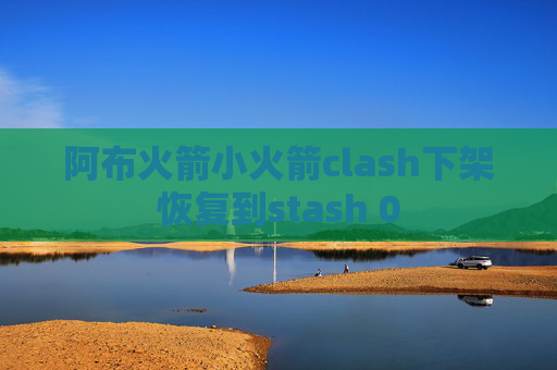 阿布火箭小火箭clash下架恢复到stash 0