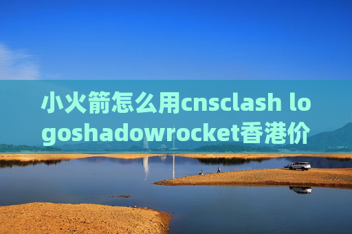 小火箭怎么用cnsclash logoshadowrocket香港价格