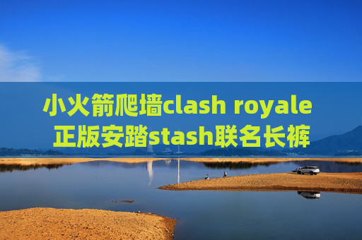 小火箭爬墙clash royale 正版安踏stash联名长裤