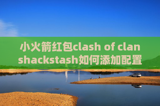 小火箭红包clash of clanshackstash如何添加配置