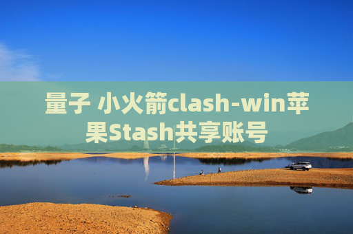 量子 小火箭clash-win苹果Stash共享账号