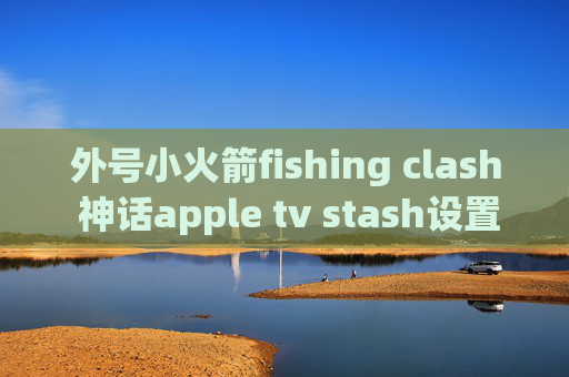 外号小火箭fishing clash 神话apple tv stash设置