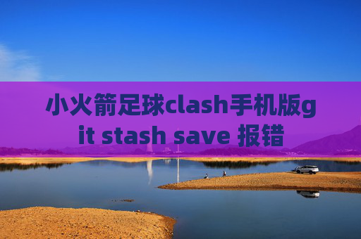 小火箭足球clash手机版git stash save 报错