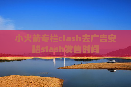 小火箭专栏clash去广告安踏stash发售时间