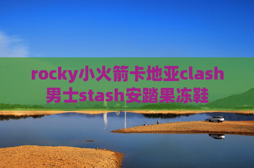 rocky小火箭卡地亚clash男士stash安踏果冻鞋