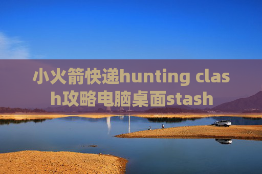 小火箭快递hunting clash攻略电脑桌面stash