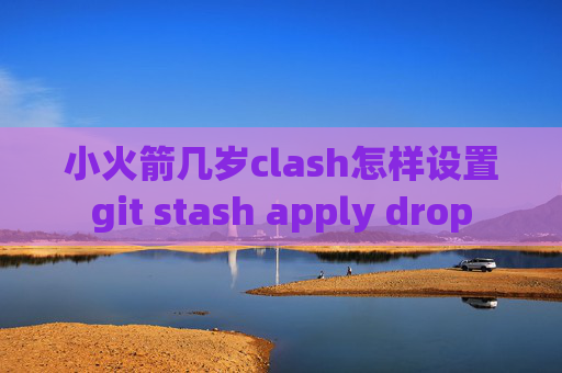 小火箭几岁clash怎样设置git stash apply drop