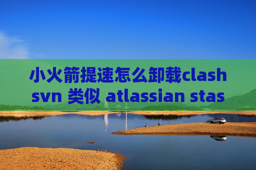 小火箭提速怎么卸载clashsvn 类似 atlassian stash