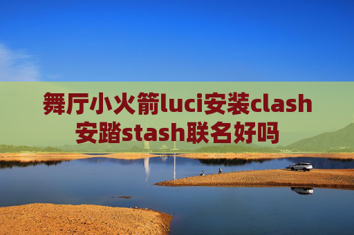 舞厅小火箭luci安装clash安踏stash联名好吗