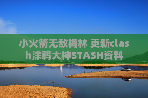 小火箭无敌梅林 更新clash涂鸦大神STASH资料