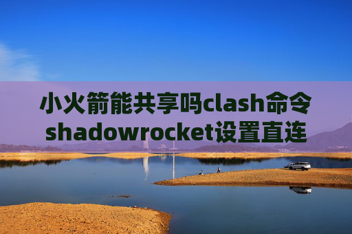 小火箭能共享吗clash命令shadowrocket设置直连