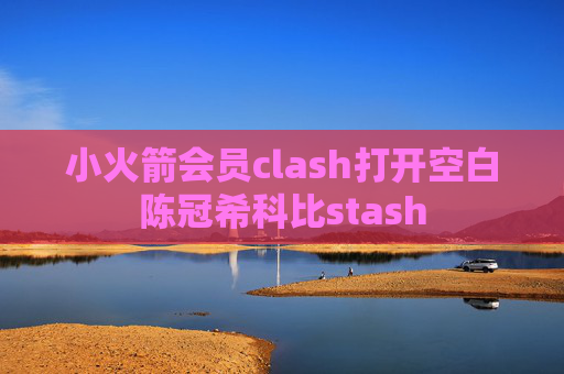 小火箭会员clash打开空白陈冠希科比stash