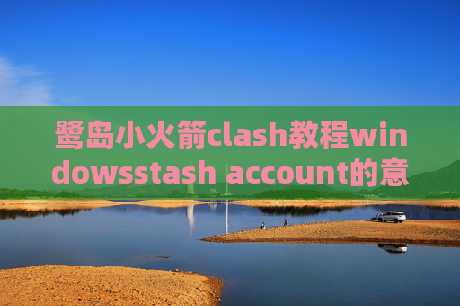 鹭岛小火箭clash教程windowsstash account的意思