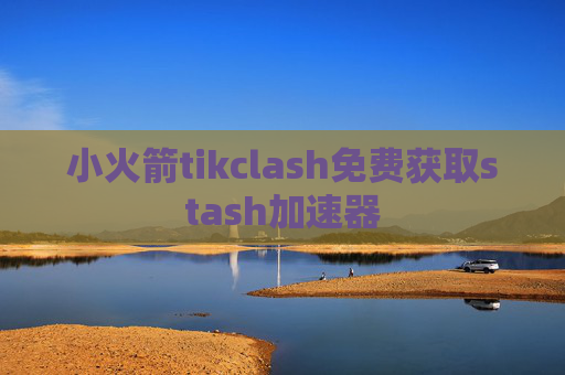 小火箭tikclash免费获取stash加速器