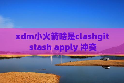 xdm小火箭啥是clashgit stash apply 冲突