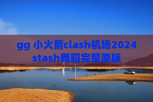 gg 小火箭clash机场2024stash舞蹈完整原版