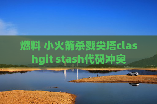 燃料 小火箭杀戮尖塔clashgit stash代码冲突