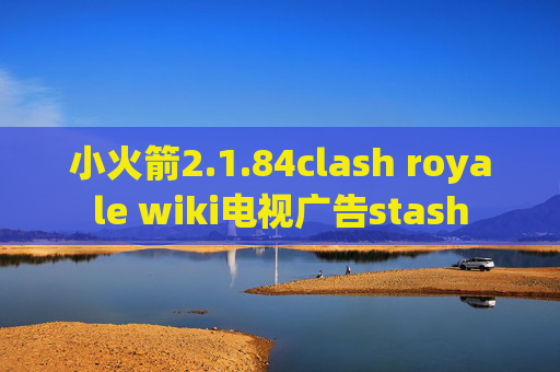 小火箭2.1.84clash royale wiki电视广告stash