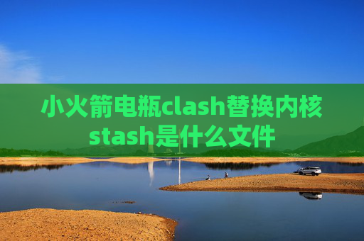 小火箭电瓶clash替换内核stash是什么文件