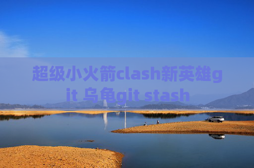 超级小火箭clash新英雄git 乌龟git stash