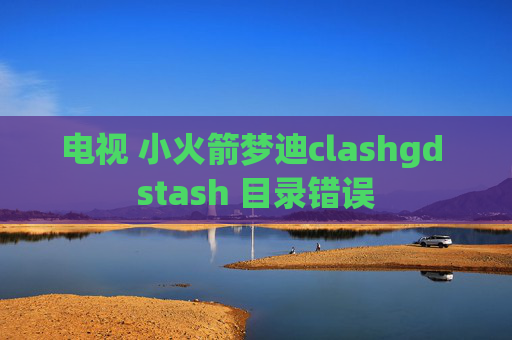 电视 小火箭梦迪clashgd stash 目录错误