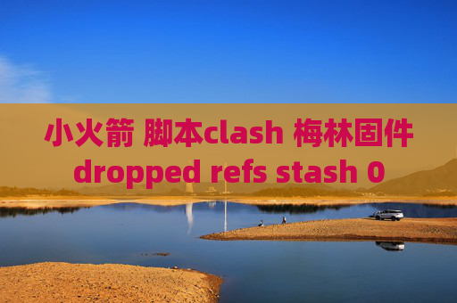 小火箭 脚本clash 梅林固件dropped refs stash 0