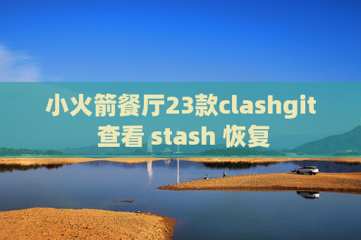 小火箭餐厅23款clashgit 查看 stash 恢复