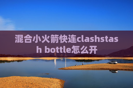 混合小火箭快连clashstash bottle怎么开