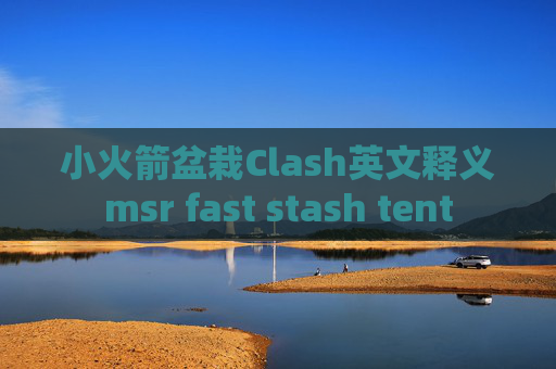 小火箭盆栽Clash英文释义msr fast stash tent