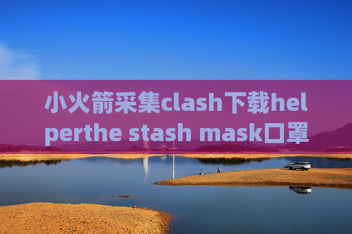 小火箭采集clash下载helperthe stash mask口罩