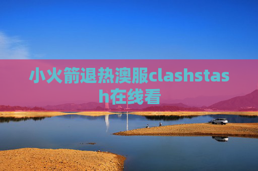 小火箭退热澳服clashstash在线看