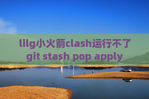 lilg小火箭clash运行不了git stash pop apply